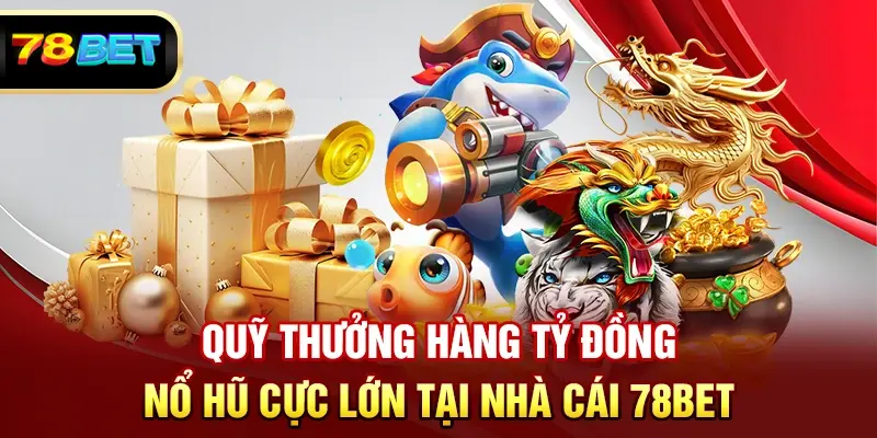 Quỹ thưởng hàng tỷ đồng, nổ hũ cực lớn tại nhà cái 78BET